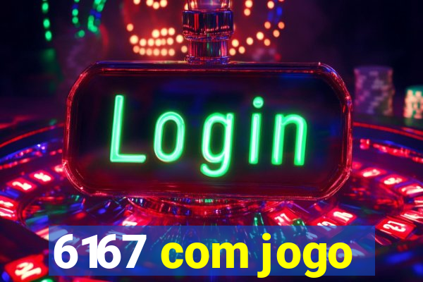 6167 com jogo